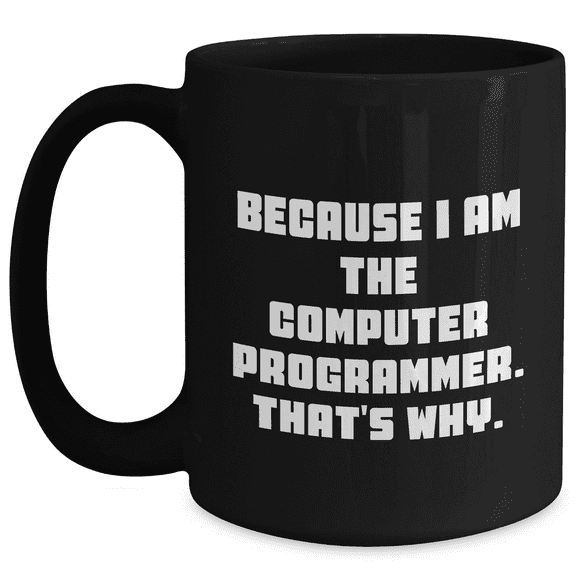 Funny Computer Programmer Gifts for Her from Friends - Because I Am The Computer Programmer. That's Why. - Black Coffee Mug
