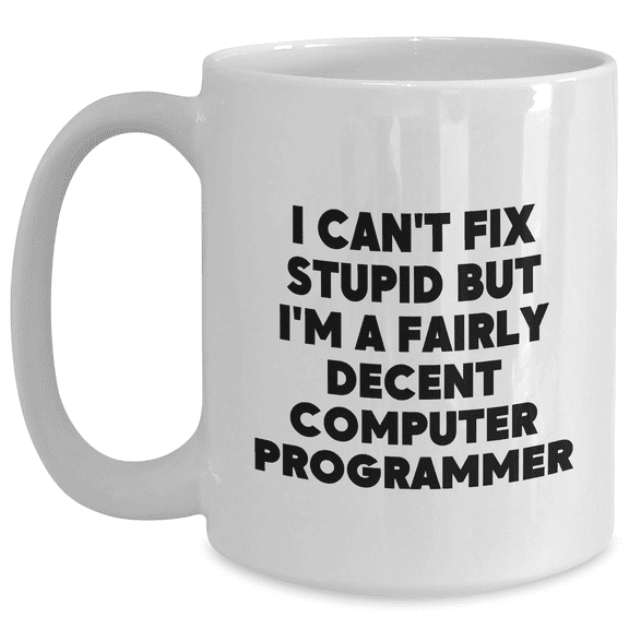 Funny Computer Programmer Quote Gifts - I Can't Fix Stupid But I'm A Fairly Decent Computer Programmer White Coffee Mug for Mother's Day, Gifts from Husband to Wife