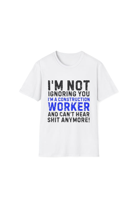 Funny Construction Can't Hear Anymore Husband Wife | Saying I'm Not Ignoring I'm Construction Worker I Can't Hear Unisex Softstyle T-Shirt