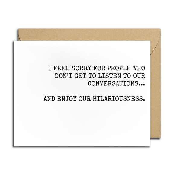 Funny Conversation Card "I Feel Sorry for People Who Don't Get to Listen to Our Conversations" Blank Inside, Envelope Included Perfect for Friends and Family