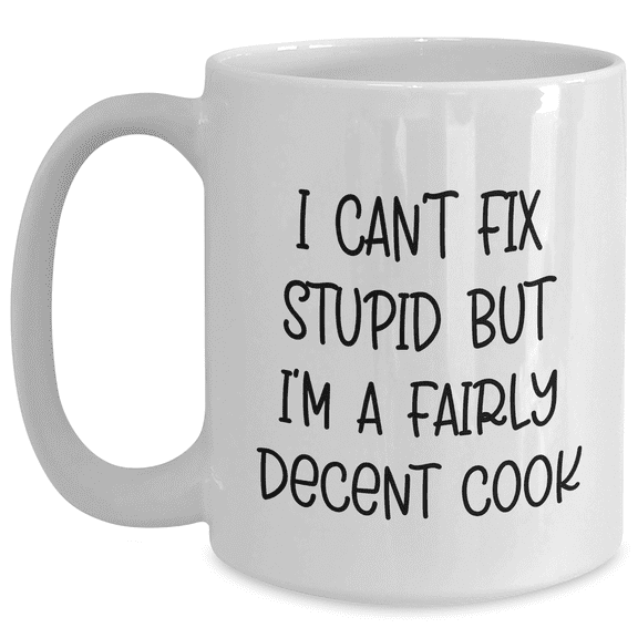 Funny Cook Gifts for Her from Friends - I Can't Fix Stupid But I'm A Fairly Decent Cook White Coffee Mug, 11oz or 15oz, Ceramic, Microwave, Dishwasher Safe