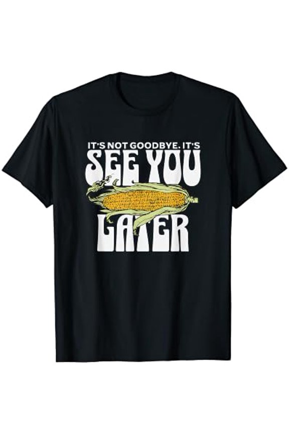 Funny Corn It's Not Goodbye It's See You Later Corny Food T-Shirt, Unisex T-Shirt