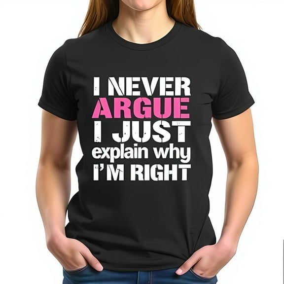 Funny Cotton Short Sleeve T-Shirt - " I NEVER ARGUE I JUST Explain Why I'M RIGHT " with Pink Highlight