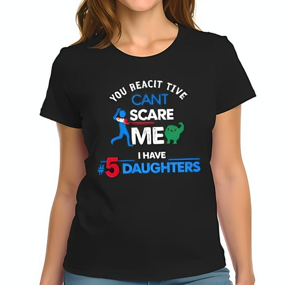 Funny Cotton Short Sleeve T-Shirt for Moms - " YOU REACTIVE CANT SCARE ME I HAVE #5 DAUGHTERS " with Cartoon Design