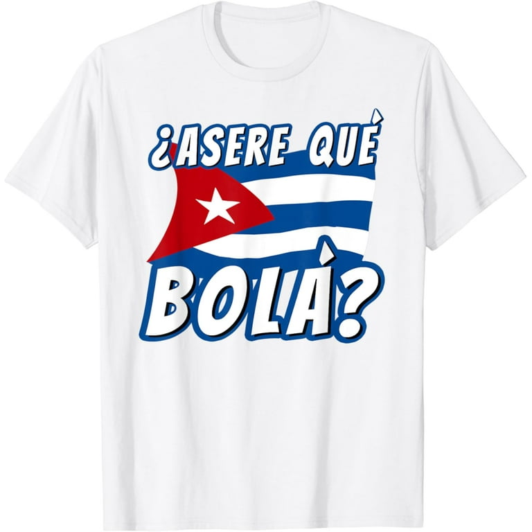 Funny Cuban Saying Havana Cuba Flag Asere Que Bola T-Shirt Funny Cuban Saying Havana Cuba Flag Asere Que Bola T-Shirt