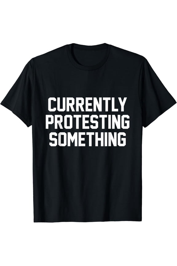 Funny "Currently Protesting Something" T-Shirt