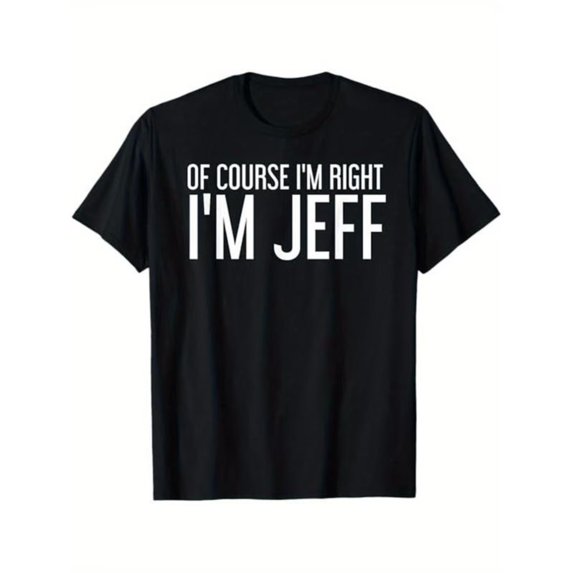 Funny Custom Name T-Shirt “Of Course I’m Right I’m Jeff” Humor Graphic Tee