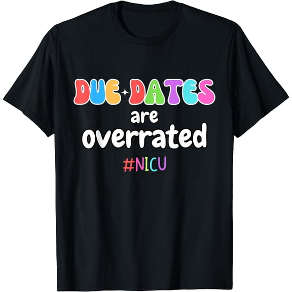 Funny Cute Nurse Due Dates Are Overrated Design NICU Squad T-Shirt Black Large