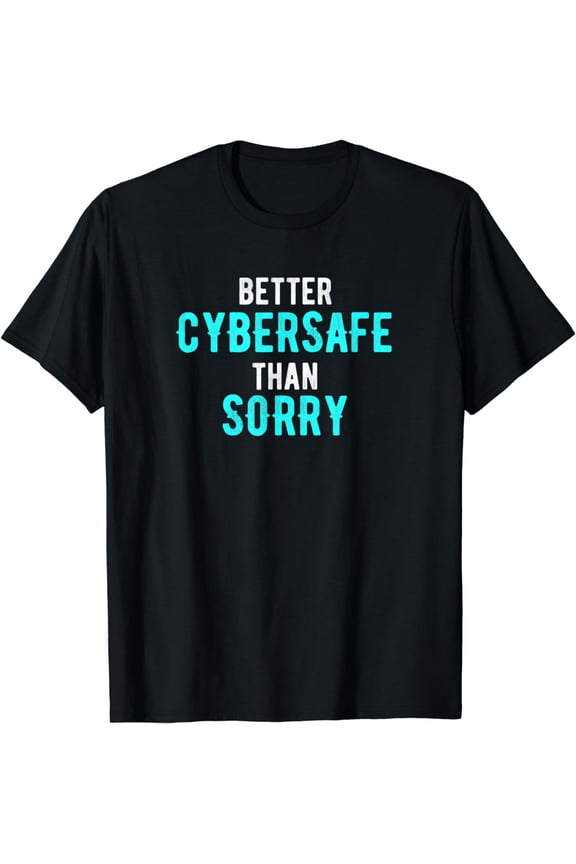 Funny Cyber Secure Better Cybersafe Than Sorry T-Shirt