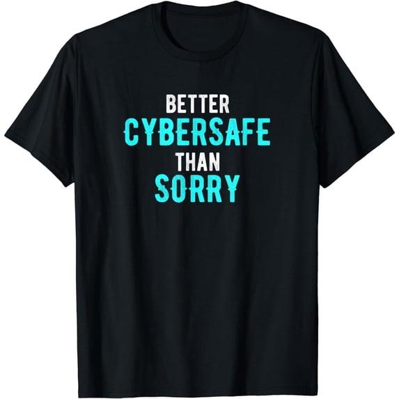 Funny Cyber Secure Better Cybersafe Than Sorry T-Shirt
