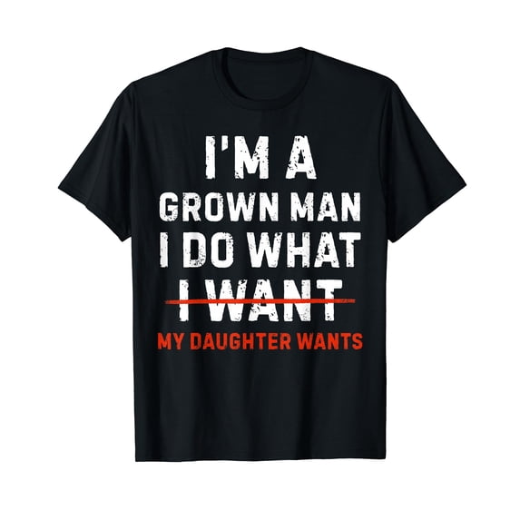 Funny Dad Father I'm A Grown Man I Do What My Daughter Wants T-Shirt
