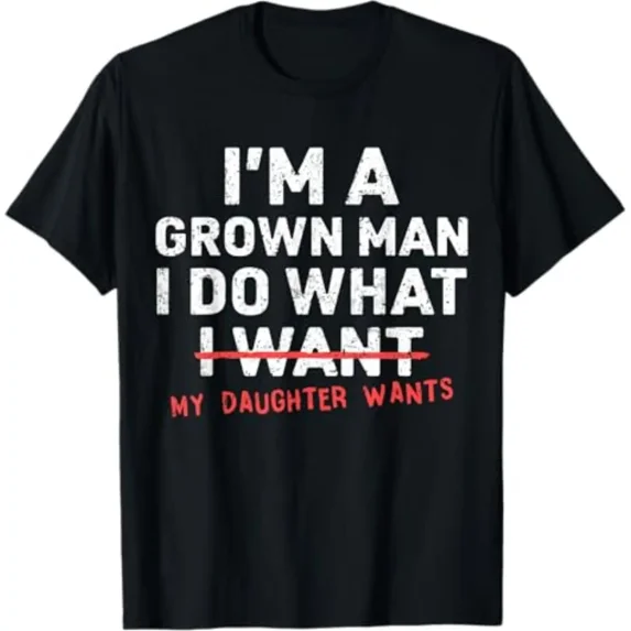 Funny Dad Father I'm A Grown Man I Do What My Daughter Wants T-Shirt