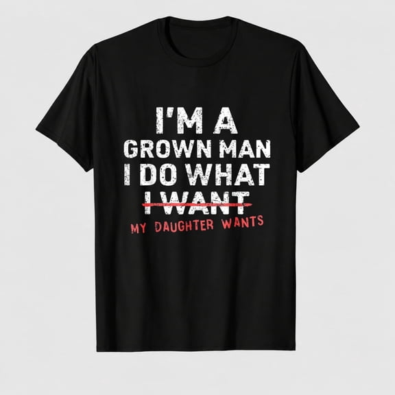 Funny Dad Father I'm A Grown Man I Do What My Daughter Wants T-Shirt