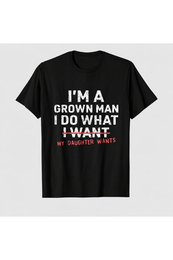Funny Dad Father I'm A Grown Man I Do What My Daughter Wants T-Shirt