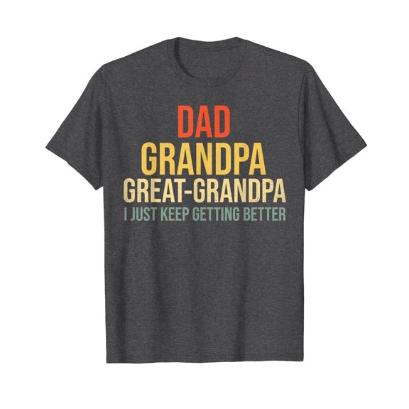 Funny Dad Grandpa Great Grandpa for Fathers Day T-Shirt I Just Keep getting better