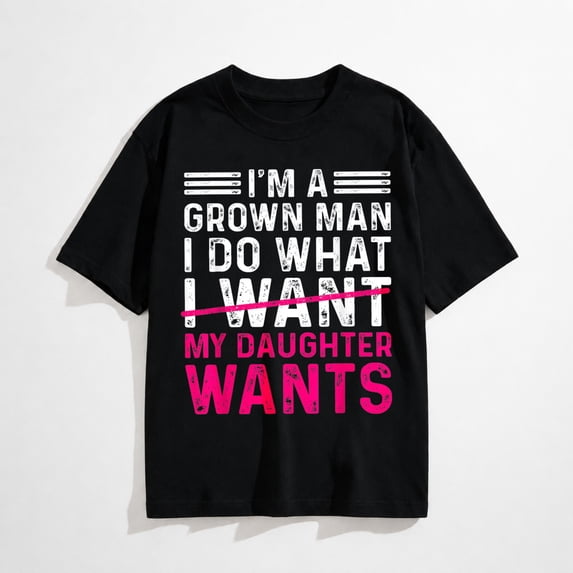 Funny Dad Graphic T-Shirt, I'm A Grown Man I Do What My Daughter Wants Tee