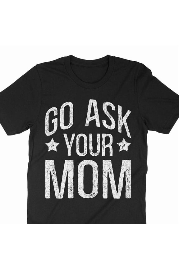 Funny Dad Shirt Go Ask Your Mom Sarcastic Fathers Day Gift Graphic Tee,for unisex up to size 5XL