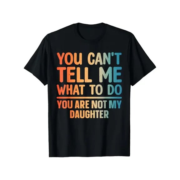 Funny Dad T-Shirt with Daughter Saying "You Can't Tell Me What to Do You Are Not My Daughter" Slogan - Black Humorous Father's Shirt, Short Sleeve Round Neck Casual Wear for
