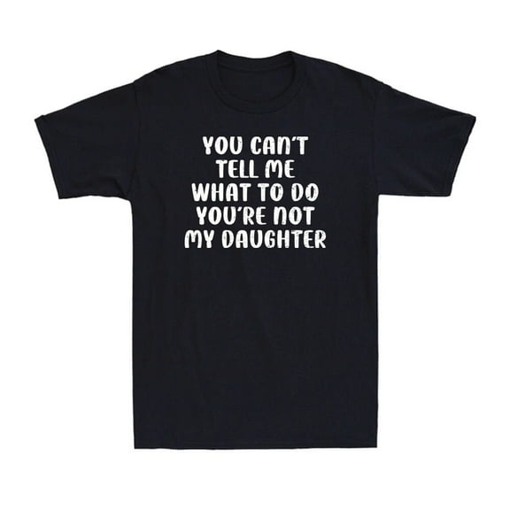 "Funny Dad T-Shirt – 'You Can’t Tell Me What to Do, You’re Not My Daughter' | Men’s Graphic Tee – Father’s Day Gift"