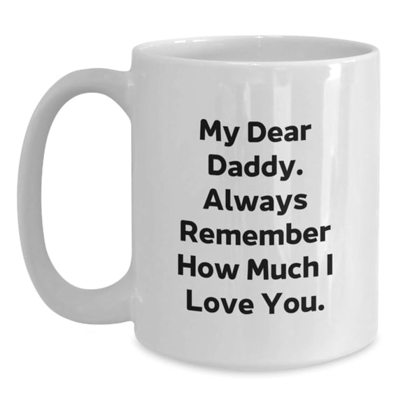 Funny Daddy White Coffee Mug, Gifts from Men to Daddy on Birthday, 'My Dear Daddy. Always Remember How Much I Love You.'