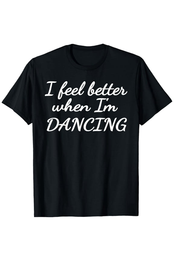 Funny Dance Quote I Feel Better Dancing Unisex Short Sleeve Casual T-Shirt