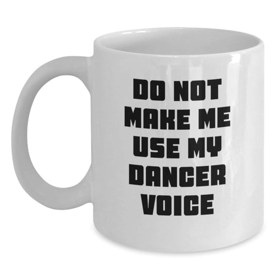 Funny Dancer Gifts for Dancer Lovers - White Coffee Mug from Friends and Family - Do Not Make Me Use My Dancer Voice Christmas Unique Gifts