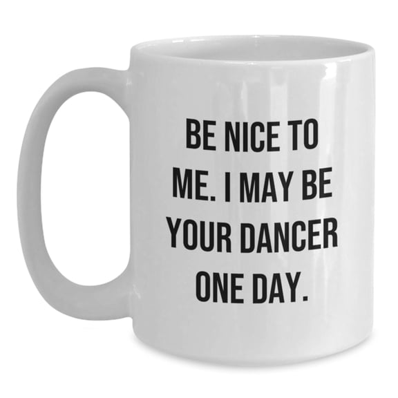 Funny Dancer Gifts from Friends to Dancer Graduates with White Coffee Mug - 'Be Nice To Me. I May Be Your Dancer One Day.'