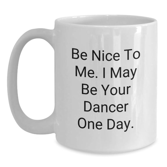 Funny Dancer Gifts from Friends to Family for Christmas - White Coffee Mug - Be Nice To Me I May Be Your Dancer One Day.