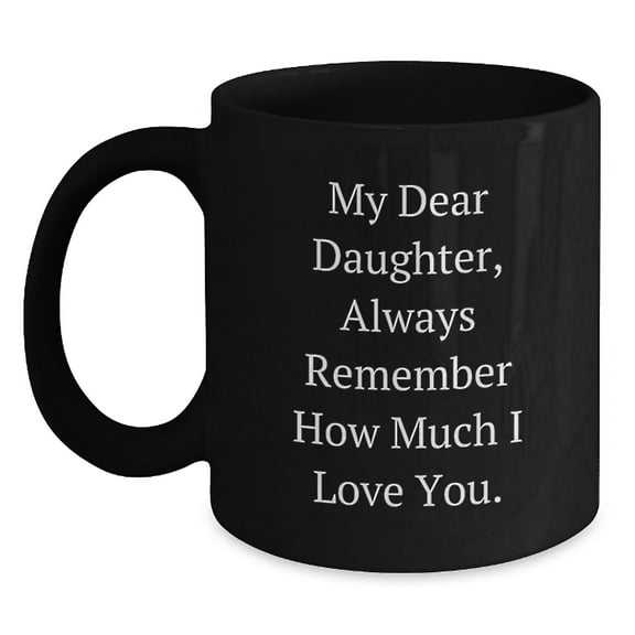 Funny Daughter Birthday Unique Gift from Mom, My Dear Daughter Always Remember How Much I Love You. Black Coffee Mug, 11oz or 15oz, Microwave and Dishwasher Safe