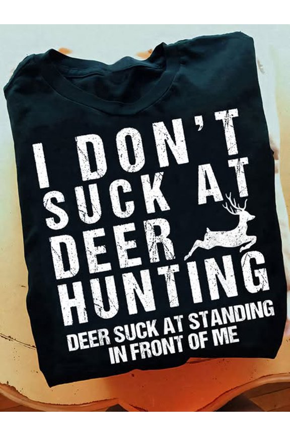 Funny Deer Hunting Shirt I Don't Suck At Hunting Deer Suck At Standing In Front Of Me Humor Tee