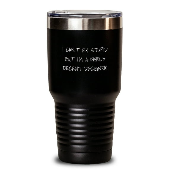 Funny Designer Gifts from Friends for Christmas Unique Tumblers with I Can't Fix Stupid But I'm A Fairly Decent Designer Quote, 20oz or 30oz