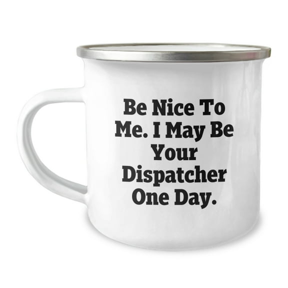 Funny Dispatcher Gifts - Be Nice To Me. I May Be Your Dispatcher One Day. - 12 oz Stainless Steel Camping Mug for Dispatcher Graduation, Gifts from Family to Dispatcher, Gifts for Dispatcher