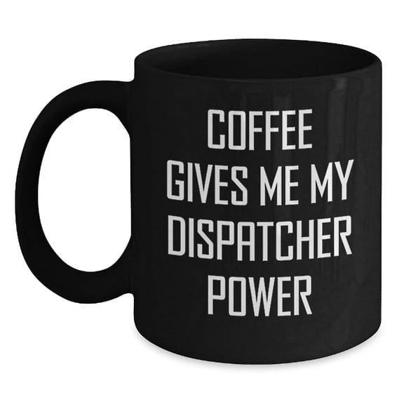 Funny Dispatcher Gifts from Family - Coffee Gives Me My Dispatcher Power Black Coffee Mug