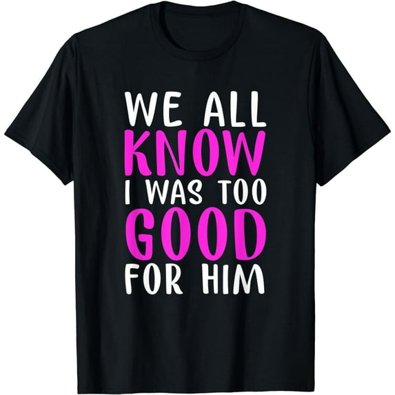 Funny Divorce Party Gift We All Know I Was Too Good For Him T-Shirt