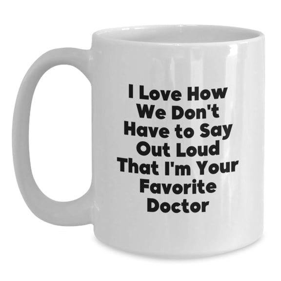 Funny Doctor Gifts from Friends for Birthday - Unique White Coffee Mug Quotes, 'I Love How We Don't Have To Say Out Loud That I'm Your Favorite Doctor', Gifts for Doctor, Men, Family