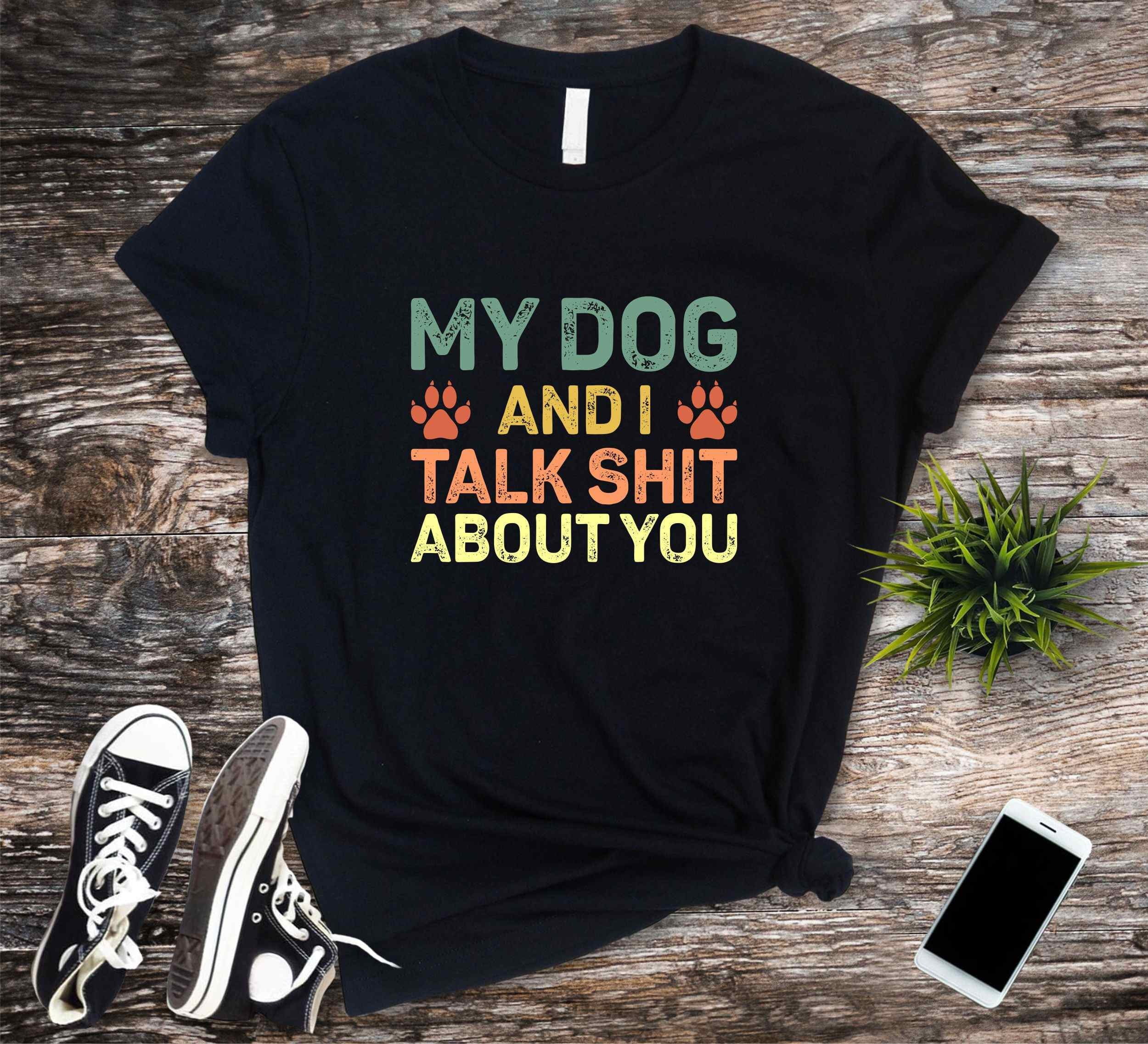 My Dog And I Talk Shit About You Shirt Funny Sarcastic Gift
