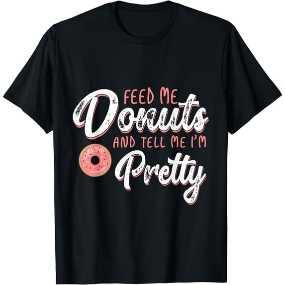 Funny Donut Feed Me Donuts and Tell Me I'm Pretty T-Shirt