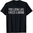thumbnail image 1 of Funny Drinking You Look Like I Need a Drink T-Shirt, 1 of 4