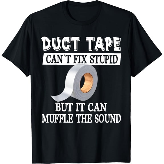 Funny Duct Tape Can't Fix Stupid But Can Muffle The Sound T-Shirt men and women can wear, black, white, gifts
