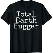 Funny Earth Day Conservation Quote Gift Total Earth Hugger T-Shirt