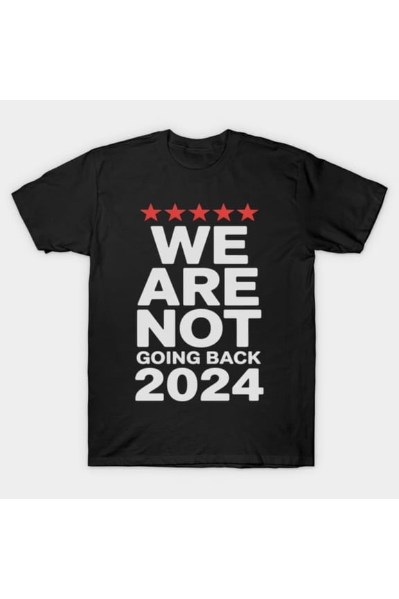 Funny Election Day We're Not Going Back Vote For 2024 President Artwork Print, H47241 Unisex T-Shirt, Up to 5XL Available