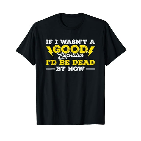 Funny Electrician If I Wasn't A Good Electrician I'd Be Dead T-Shirt