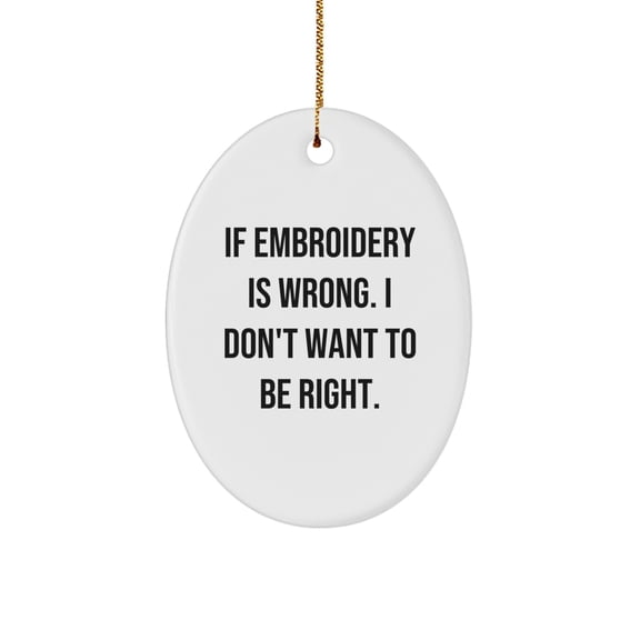 Funny Embroidery Gifts for Women - Oval Ornament If Embroidery Is Wrong I Don't Want To Be Right Christmas Unique Presents
