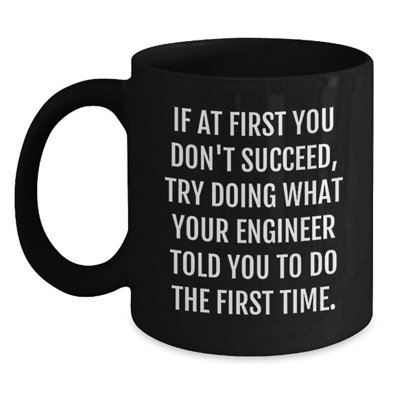 Funny Engineer Black Coffee Mug Gifts from Friends - If At First You Don't Succeed, Try Doing What Your Engineer Told You To Do The First Time - Unique Graduation Engineer