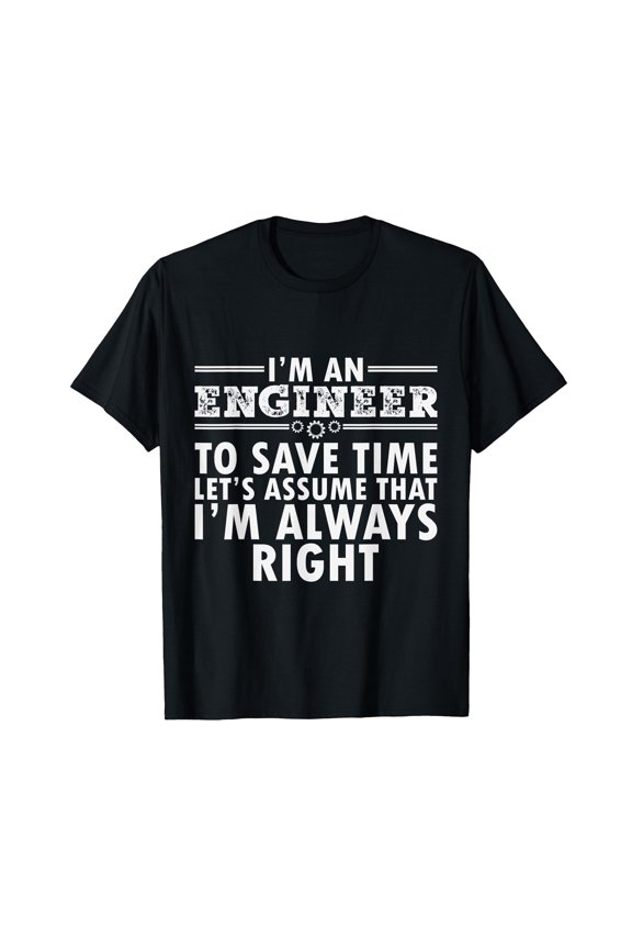 Funny Engineer Theme T-Shirt - I Am An Engineer To Save Time I'm Always Right Design