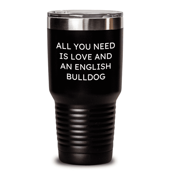 Funny English Bulldog Tumbler Gifts from Friends and Family for Mother's Day - All You Need Is Love And An English Bulldog