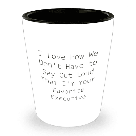 Funny Executive Shot Glass, I Love How We Don't Have To Say Out Loud That I'm Your Favorite Executive, Birthday Unique Gifts from Friends to Executive, 1.5oz Ceramic Shot Glass