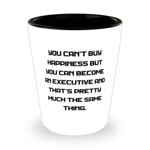 Funny Executive, You Can't Buy Happiness but You Can Become an Executive and That's Pretty Much, Executive Shot Glass From Friends