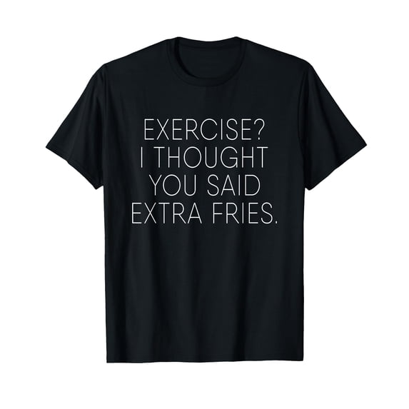 Funny Exercise I Thought You Said Extra Fries T-Shirt for Humorous Fitness Enthusiasts