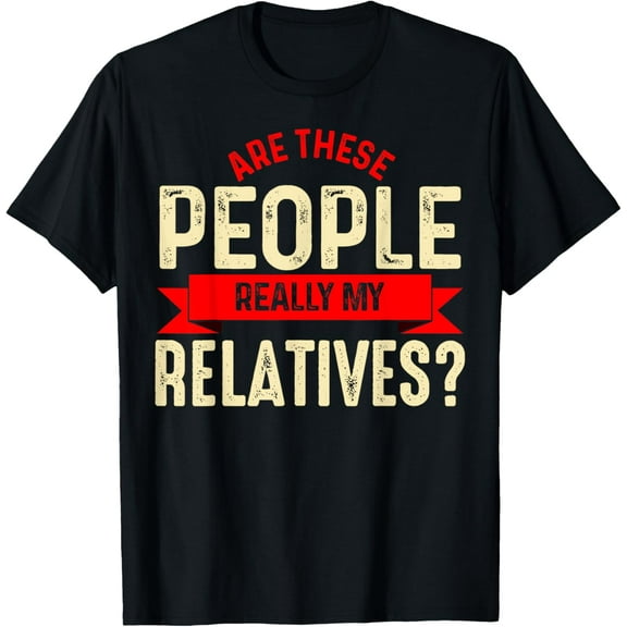Funny Family Reunion Are These People Really My Relatives? T-Shirt